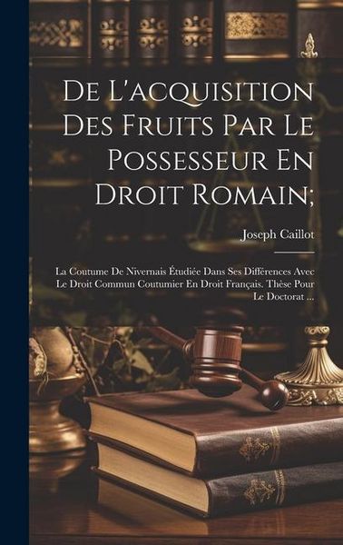 Produktbild: De L'acquisition Des Fruits Par Le Possesseur En Droit Romain;: La Coutume De Nivernais &Eacute;tudi&eacute;e Dans Ses Diff&eacute;rences Avec Le Droit Commun Coutumier En