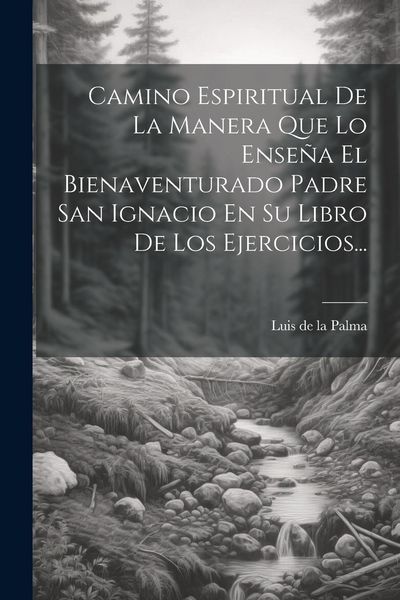 Produktbild: Camino Espiritual De La Manera Que Lo Ense&ntilde;a El Bienaventurado Padre San Ignacio En Su Libro De Los Ejercicios...