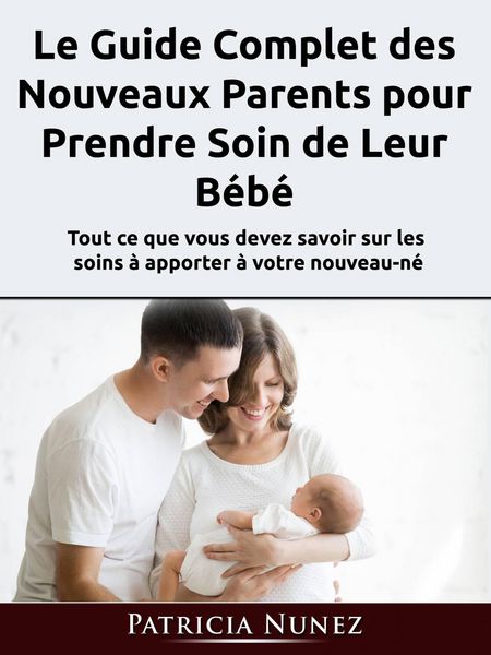 Produktbild: Le Guide Complet des Nouveaux Parents pour Prendre Soin de Leur B&eacute;b&eacute;