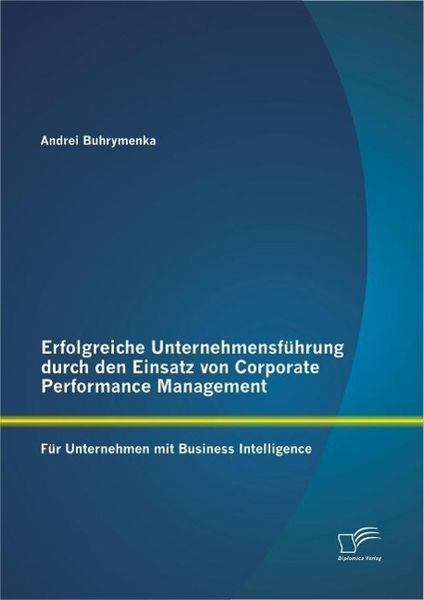 Produktbild: Erfolgreiche Unternehmensf&uuml;hrung durch den Einsatz von Corporate Performance Management: F&uuml;r Unternehmen mit Business Intelligence