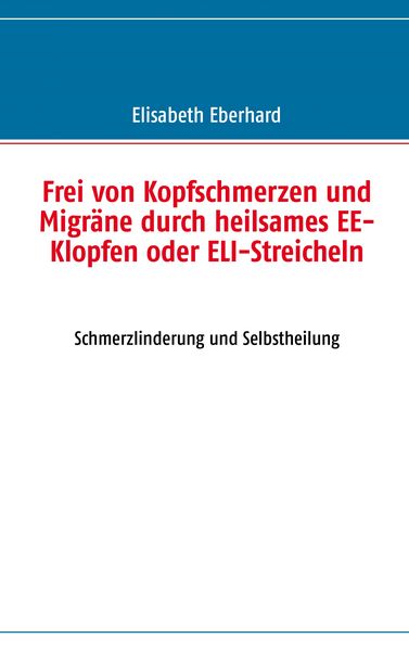 Frei von Kopfschmerzen und Migräne durch heilsames EE-Klopfen oder ELI-Streicheln, Taschenbuch von Elisabeth Eberhard, BoD – Books on Demand,
