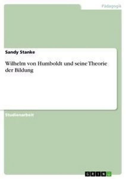 Wilhelm von Humboldt und seine Theorie der Bildung, Taschenbuch von Sandy Stanke, GRIN, 9783638908528