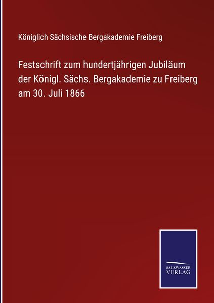 Produktbild: Festschrift zum hundertj&auml;hrigen Jubil&auml;um der K&ouml;nigl. S&auml;chs. Bergakademie zu Freiberg am 30. Juli 1866