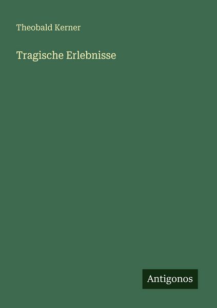Tragische Erlebnisse, Taschenbuch von Theobald Kerner, Antigonos Verlag, 978-3-386-48345-2