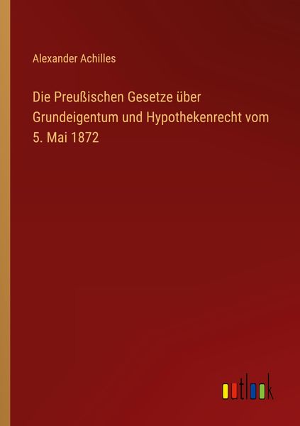 Produktbild: Die Preu&szlig;ischen Gesetze &uuml;ber Grundeigentum und Hypothekenrecht vom 5. Mai 1872