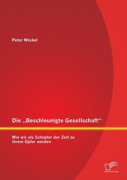 Produktbild: Die "Beschleunigte Gesellschaft": Wie wir als Sch&ouml;pfer der Zeit zu ihrem Opfer werden