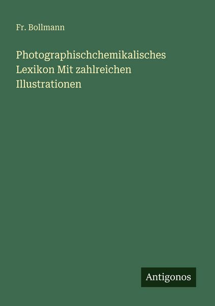 Photographischchemikalisches Lexikon Mit zahlreichen Illustrationen, Taschenbuch von Fr. Bollmann, Antigonos Verlag, 9783388474908