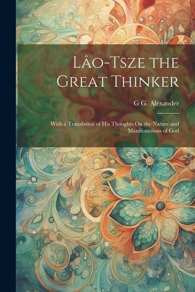 Produktbild: L&acirc;o-Tsze the Great Thinker: With a Translation of His Thoughts On the Nature and Manifestations of God