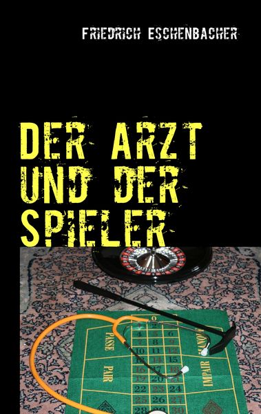 Der Arzt und der Spieler, Taschenbuch von Friedrich Eschenbacher, BoD – Books on Demand, 9783837051032