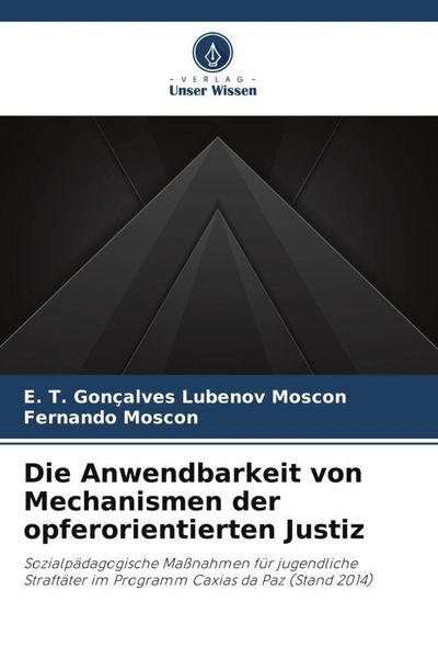 Die Anwendbarkeit von Mechanismen der opferorientierten Justiz, Taschenbuch von E. T. Gonçalves Lubenov Moscon , Fernando Moscon, Verlag Unser Wissen,