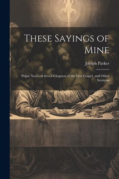 Produktbild: These Sayings of Mine: Pulpit Notes on Seven Chapters of the First Gospel, and Other Sermons