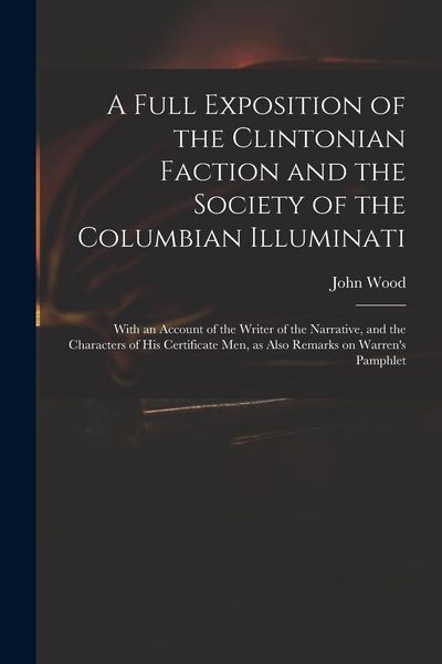 Produktbild: A Full Exposition of the Clintonian Faction and the Society of the Columbian Illuminati: With an Account of the Writer of the Narrative, and the Chara