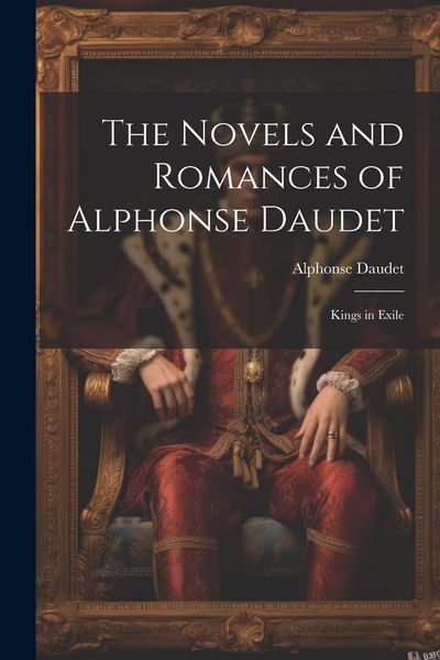 Produktbild: The Novels and Romances of Alphonse Daudet: Kings in Exile