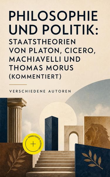 Produktbild: Philosophie und Politik: Staatstheorien von Platon, Cicero, Machiavelli und Thomas Morus (Kommentiert)