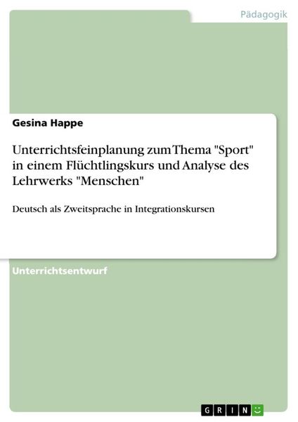 Unterrichtsfeinplanung zum Thema 'Sport' in einem Flüchtlingskurs und Analyse des Lehrwerks 'Menschen'; Taschenbuch von Gesina Happe, GRIN,