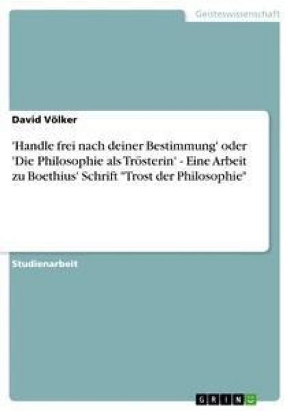 'Handle frei nach deiner Bestimmung' oder 'Die Philosophie als Trösterin' - Eine Arbeit zu Boethius' Schrift 'Trost der Philosophie'; Taschenbuch von