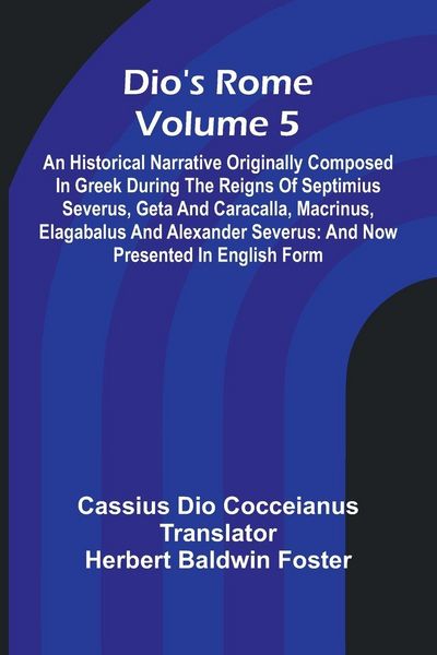 Produktbild: Dio'S Rome (Volume 5); An Historical Narrative Originally Composed In Greek During The Reigns Of Septimius Severus, Geta And Caracalla, Macrinus, Elag