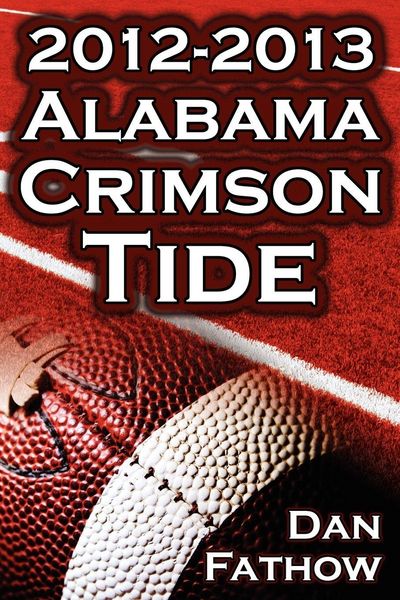 Produktbild: The 2012 - 2013 Alabama Crimson Tide - SEC Champions, the Pursuit of Back-To-Back BCS National Championships, & a College Football Legacy