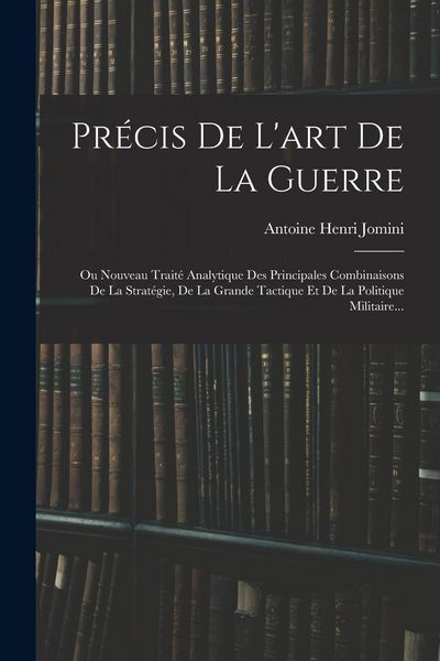 Produktbild: Pr&eacute;cis De L'art De La Guerre: Ou Nouveau Trait&eacute; Analytique Des Principales Combinaisons De La Strat&eacute;gie, De La Grande Tactique Et De La Politique Mi