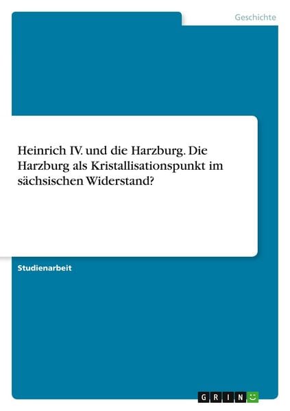 Heinrich IV. und die Harzburg. Die Harzburg als Kristallisationspunkt im sächsischen Widerstand?, Taschenbuch von , GRIN, 9783389144343