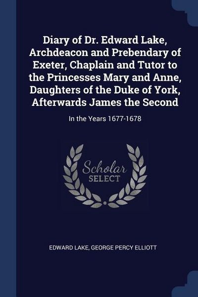Produktbild: Diary of Dr. Edward Lake, Archdeacon and Prebendary of Exeter, Chaplain and Tutor to the Princesses Mary and Anne, Daughters of the Duke of York, Afterwards James the Second