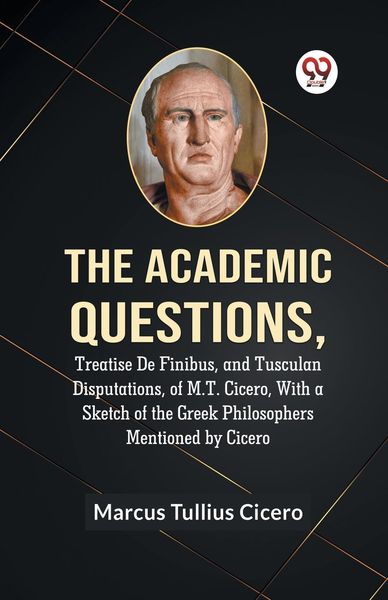 Produktbild: The Academic Questions,Treatise De Finibus, And Tusculan Disputations, Of M.T. Cicero, With A Sketch Of The Greek Philosophers Mentioned By Cicero