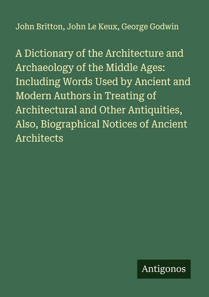 Produktbild: A Dictionary of the Architecture and Archaeology of the Middle Ages: Including Words Used by Ancient and Modern Authors in Treating of Architectural and Other Antiquities, Also, Biographical Notices of Ancient Architects