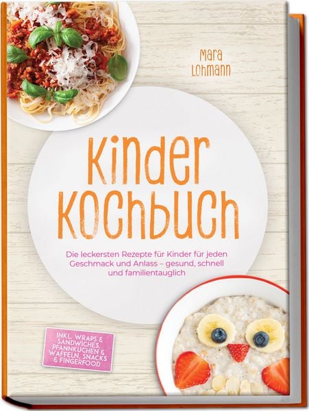 Produktbild: Kinder Kochbuch: Die leckersten Rezepte f&uuml;r Kinder f&uuml;r jeden Geschmack und Anlass &ndash; gesund, schnell und familientauglich &ndash; inkl. Wraps & Sandwiches, Pfannkuchen & Waffeln, Snacks & Fingerfood