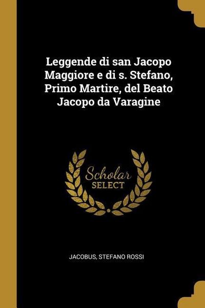 Produktbild: Leggende di san Jacopo Maggiore e di s. Stefano, Primo Martire, del Beato Jacopo da Varagine