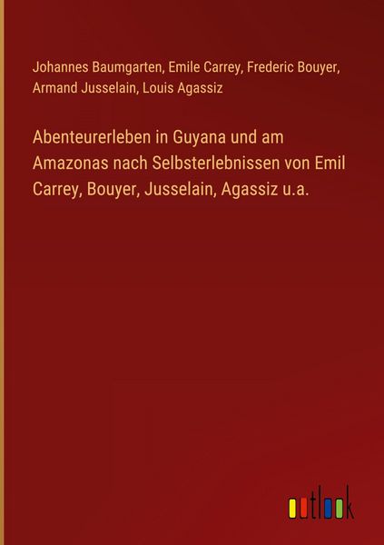Produktbild: Abenteurerleben in Guyana und am Amazonas nach Selbsterlebnissen von Emil Carrey, Bouyer, Jusselain, Agassiz u.a.