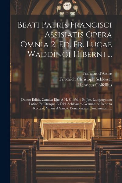 Produktbild: Beati Patris Francisci Assisiatis Opera Omnia 2. Ed. Fr. Lucae Waddingi Hiberni ...: Denuo Editit, Cantica Ejus A H. Chifellio Et Jac. Lampugnano Lati