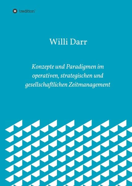 Konzepte und Paradigmen im operativen, strategischen und gesellschaftlichen Zeitmanagement, Gebundene Ausgabe von Willi Darr, Tredition,