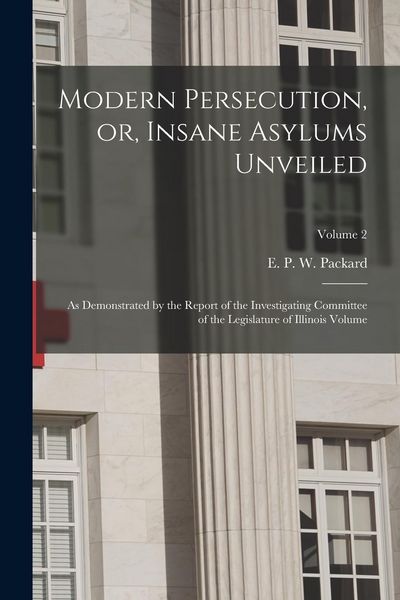 Produktbild: Modern Persecution, or, Insane Asylums Unveiled: As Demonstrated by the Report of the Investigating Committee of the Legislature of Illinois Volume; V