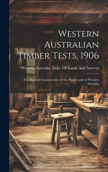 Produktbild: Western Australian Timber Tests, 1906: The Physical Characteistics of the Hardwoods of Western Australia
