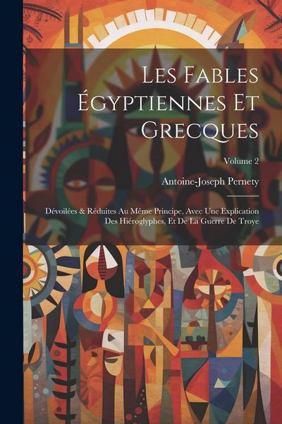 Produktbild: Les fables &eacute;gyptiennes et grecques: D&eacute;voil&eacute;es & r&eacute;duites au m&ecirc;me principe, avec une explication des hi&eacute;roglyphes, et de la guerre de Troye; Volume 2