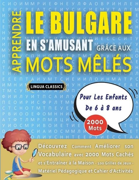 Produktbild: APPRENDRE LE BULGARE EN S'AMUSANT GR&Acirc;CE AUX MOTS M&Ecirc;L&Eacute;S - POUR LES ENFANTS DE 6 &Agrave; 8 ANS - D&eacute;couvrez Comment Am&eacute;liorer Son Vocabulaire Avec 2000 Mots Cach&eacute;s Et S'entra&icirc;ner &Agrave; La Maison - 100 Grilles De Jeux - Mat&eacute;riel P&eacute;dagogique Et Cahier D'activit&eacute;s