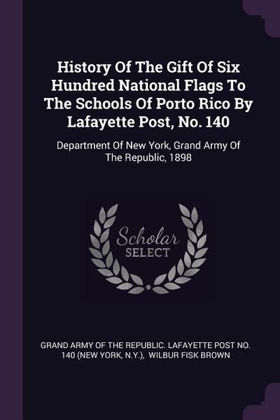 Produktbild: History Of The Gift Of Six Hundred National Flags To The Schools Of Porto Rico By Lafayette Post, No. 140