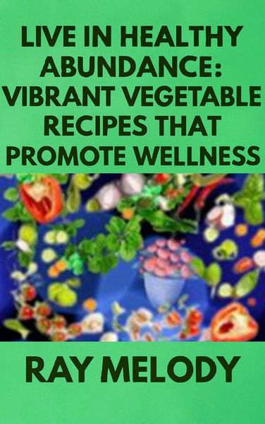 Produktbild: Live In Healthy Abundance: Vibrant Vegetable Recipes That Promote Wellness