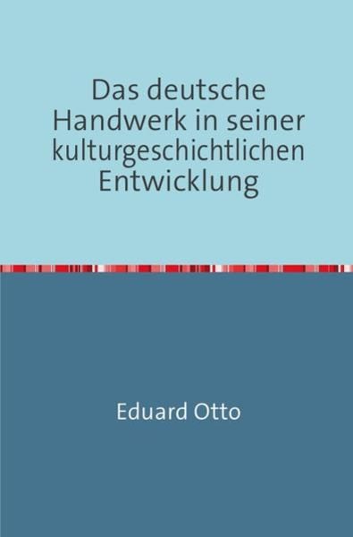 Das deutsche Handwerk in seiner kulturgeschichtlichen Entwicklung, Taschenbuch von Eduard Otto, Epubli, 9783745018615