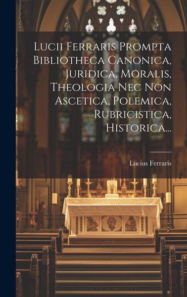 Produktbild: Lucii Ferraris Prompta Bibliotheca Canonica, Juridica, Moralis, Theologia Nec Non Ascetica, Polemica, Rubricistica, Historica...