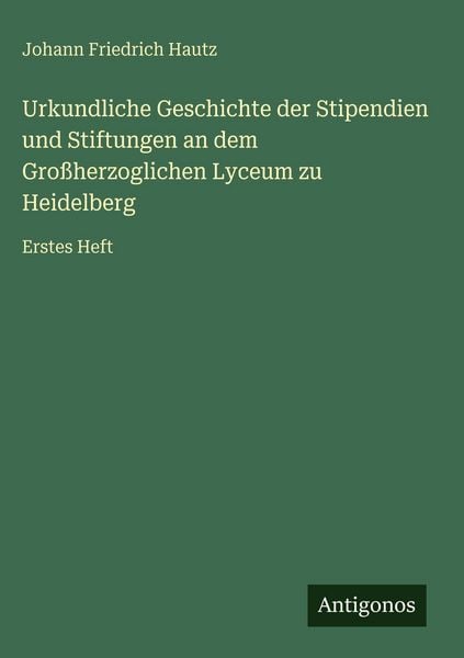 Produktbild: Urkundliche Geschichte der Stipendien und Stiftungen an dem Gro&szlig;herzoglichen Lyceum zu Heidelberg