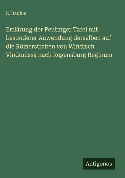 Produktbild: Erfl&auml;rung der Peutinger Tafel mit besonderer Auwendung derselben auf die R&ouml;merstraben von Windisch Vindonissa nach Regensburg Reginum