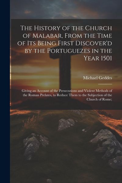 Produktbild: The History of the Church of Malabar, From the Time of Its Being First Discover'd by the Portuguezes in the Year 1501: Giving an Account of the Persec