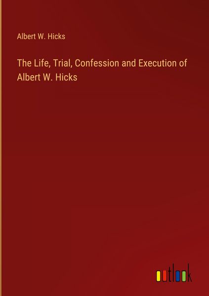 Produktbild: The Life, Trial, Confession and Execution of Albert W. Hicks