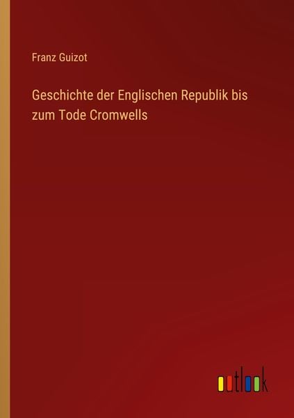 Geschichte der Englischen Republik bis zum Tode Cromwells, Taschenbuch von Franz Guizot, Outlook, 9783368436322