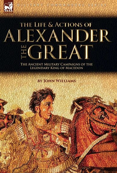 Produktbild: The Life and Actions of Alexander the Great - The Ancient Military Campaigns of the Legendary King of Macedon