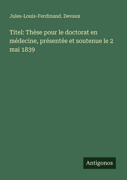 Produktbild: Titel: Th&egrave;se pour le doctorat en m&eacute;decine, pr&eacute;sent&eacute;e et soutenue le 2 mai 1839