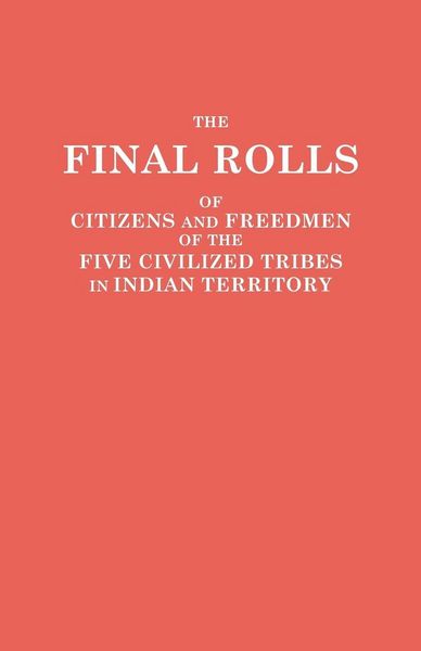 Produktbild: Final Rolls of Citizens and Freedmen of the Five Civilized Tribes in Indian Territory. Prepared by the [Dawes] Commission and Commissioner to the Five
