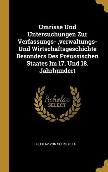 Produktbild: Umrisse Und Untersuchungen Zur Verfassungs-, Verwaltungs- Und Wirtschaftsgeschichte Besonders Des Preussischen Staates Im 17. Und 18. Jahrhundert