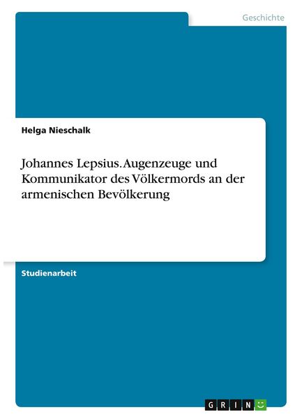 Johannes Lepsius. Augenzeuge und Kommunikator des Völkermords an der armenischen Bevölkerung, Taschenbuch von Helga Nieschalk, GRIN, 9783346421548